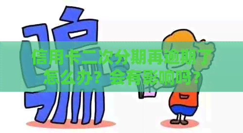 信用卡二次分期再逾期了怎么办？会有影响吗？