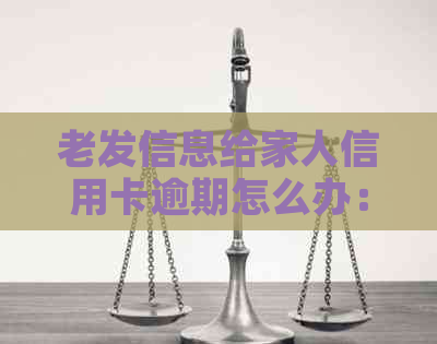 老发信息给家人信用卡逾期怎么办：解决办法和办理流程