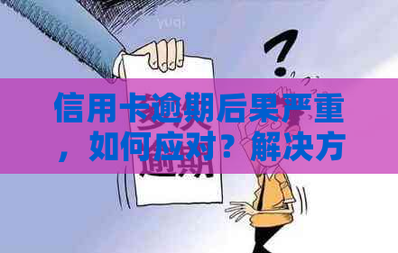 信用卡逾期后果严重，如何应对？解决方法全解析！