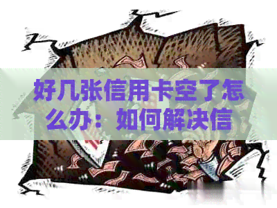 好几张信用卡空了怎么办:如何解决信用卡透支问题 好几张信用卡空了怎么办:如何解决信用卡透支问题