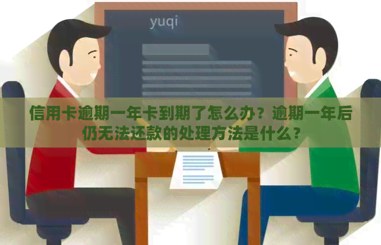 信用卡逾期一年卡到期了怎么办？逾期一年后仍无法还款的处理方法是什么？