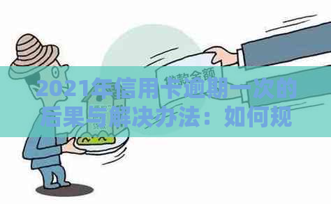 2021年信用卡逾期一次的后果与解决办法：如何规划信用修复和避免再次逾期