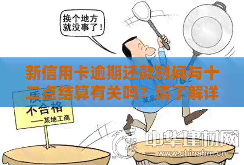 新信用卡逾期还款时间与十二点结算有关吗？请了解详细情况！