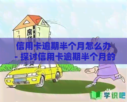 信用卡逾期半个月怎么办 - 探讨信用卡逾期半个月的处理方法与影响