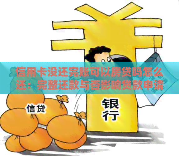 信用卡没还完账可以房贷吗怎么还：完整还款与否影响贷款申请