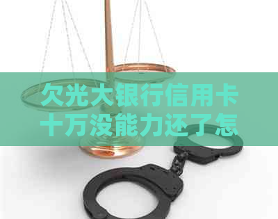 欠光大银行信用卡十万没能力还了怎么办？