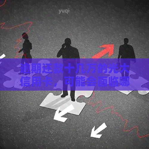 逾期还款十几万的光大信用卡，可能会面临哪些后果和解决办法？