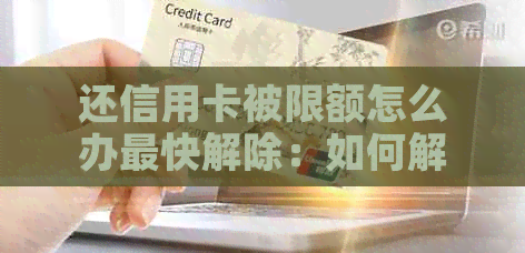 还信用卡被限额怎么办最快解除：如何解除信用卡交易限制？