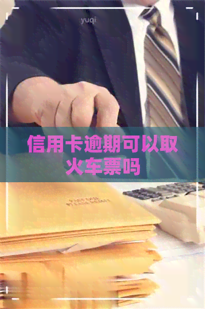 信用卡逾期可以取火车票吗