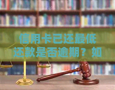 信用卡已还更低还款是否逾期？如何处理剩余金额和利息计算？