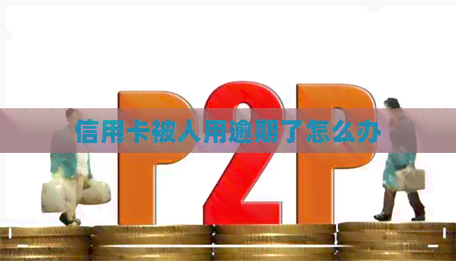 信用卡被人用逾期了怎么办