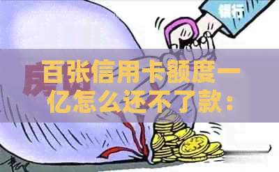 百张信用卡额度一亿怎么还不了款：原因与解决办法
