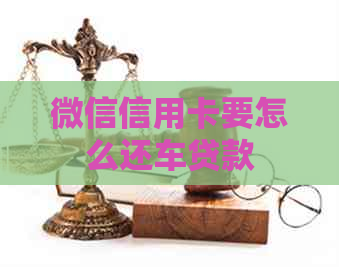 微信信用卡要怎么还车贷款