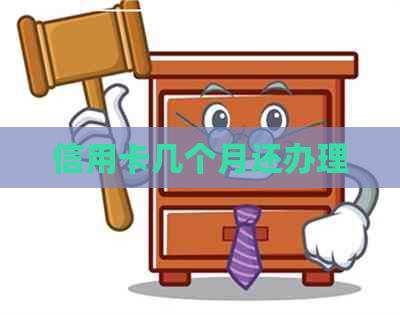 信用卡几个月还办理