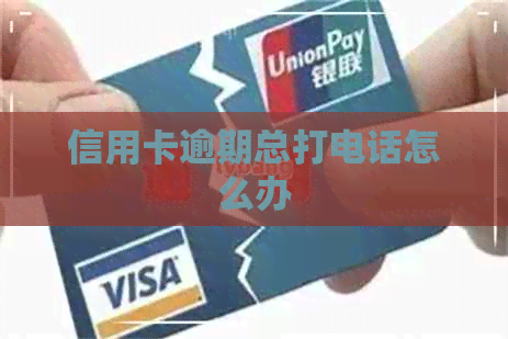 信用卡逾期总打电话怎么办
