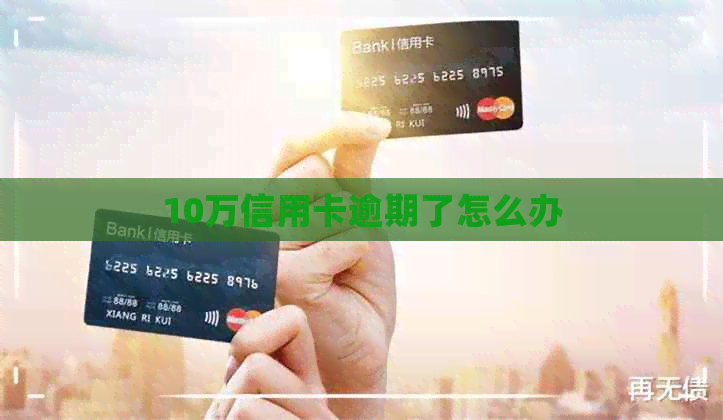 10万信用卡逾期了怎么办
