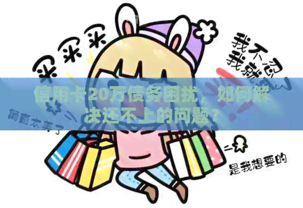 信用卡20万债务困扰，如何解决还不上的问题？