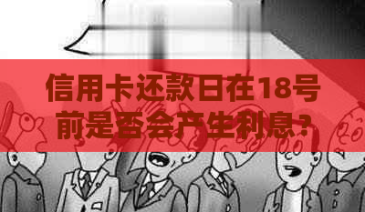 信用卡还款日在18号前是否会产生利息？逾期还款的后果与解决办法一览