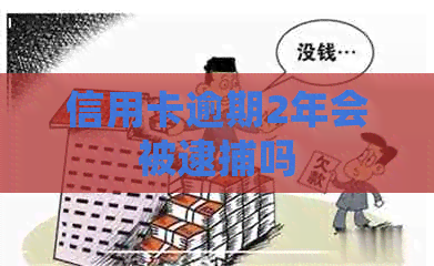 信用卡逾期2年会被逮捕吗
