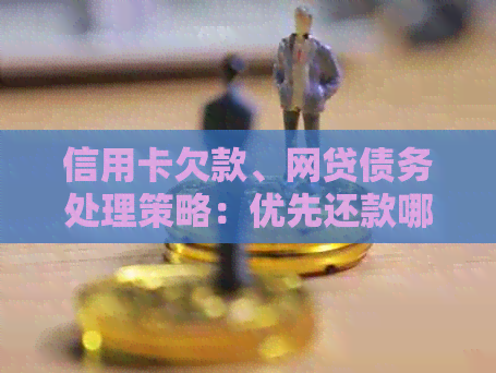 信用卡欠款、网贷债务处理策略：优先还款哪些项目？全面解析