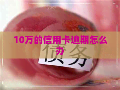 10万的信用卡逾期怎么办