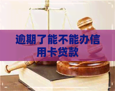 逾期了能不能办信用卡贷款