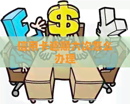 信用卡逾期六次怎么办理
