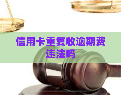 信用卡重复收逾期费违法吗