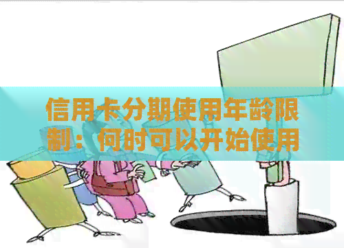 信用卡分期使用年龄限制：何时可以开始使用信用卡分期以及相关条件和要求