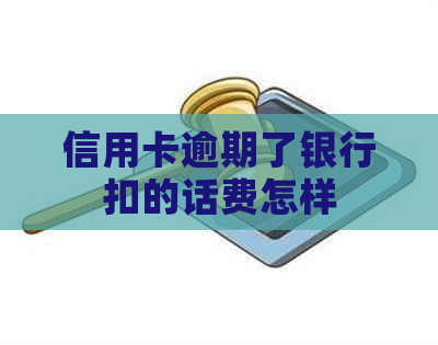 信用卡逾期了银行扣的话费怎样