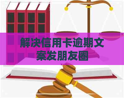 解决信用卡逾期文案发朋友圈