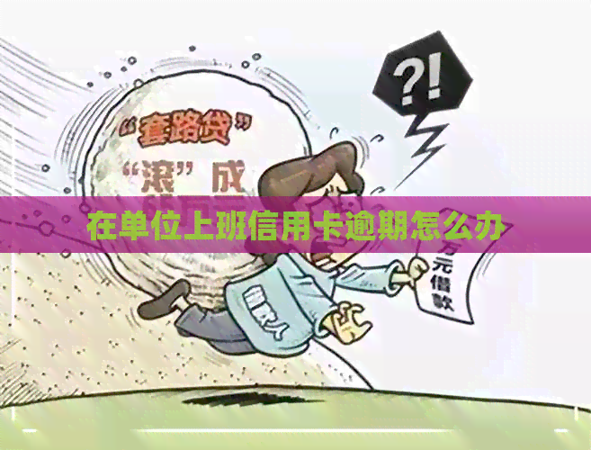 在单位上班信用卡逾期怎么办