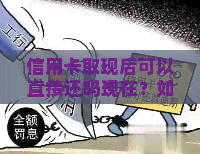 信用卡取现后可以直接还吗现在？如何操作？