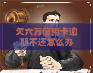 欠六万信用卡逾期不还怎么办