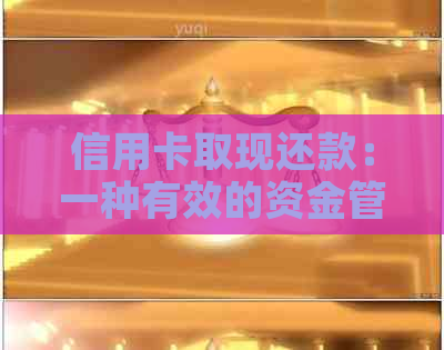 信用卡取现还款：一种有效的资金管理方式，如何操作？