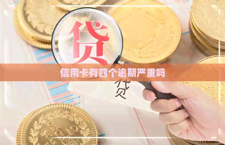 信用卡有四个逾期严重吗