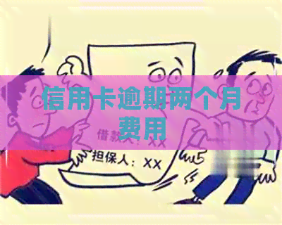 信用卡逾期两个月费用