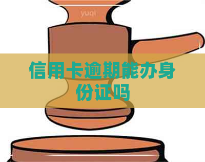 信用卡逾期能办身份证吗