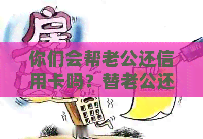 你们会帮老公还信用卡吗？替老公还信用卡，该不该拿钱给老公还信用卡？