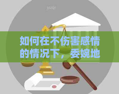 如何在不伤害感情的情况下，委婉地请求男朋友帮我偿还信用卡债务？
