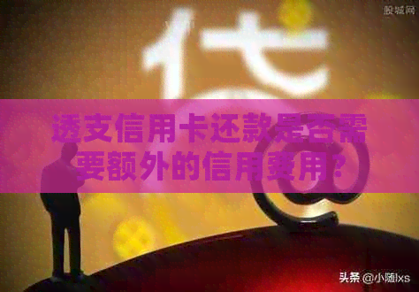 透支信用卡还款是否需要额外的信用费用？