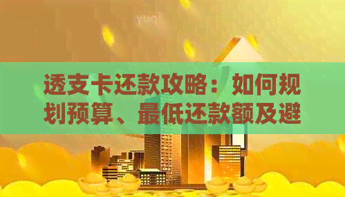 透支卡还款攻略：如何规划预算、更低还款额及避免逾期
