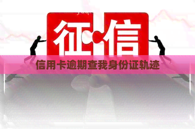 信用卡逾期查我身份证轨迹