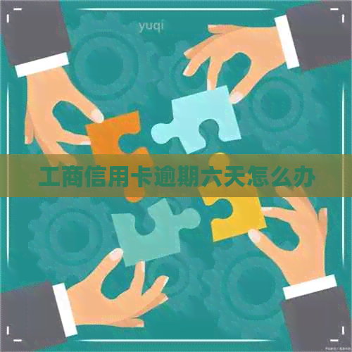 工商信用卡逾期六天怎么办