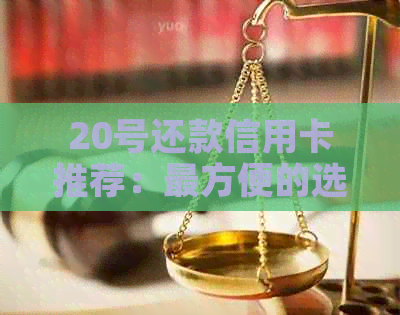 20号还款信用卡推荐：最方便的选择与最晚还款时间
