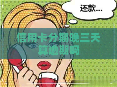 信用卡分期晚三天算逾期吗