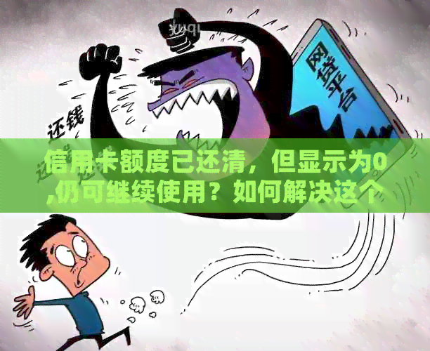 信用卡额度已还清，但显示为0,仍可继续使用？如何解决这个问题？