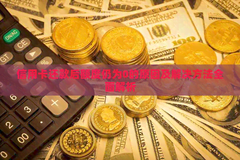 信用卡还款后额度仍为0的原因及解决方法全面解析