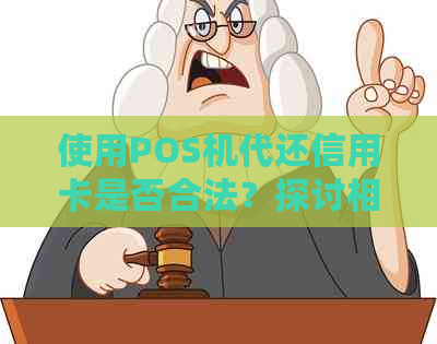 使用POS机代还信用卡是否合法？探讨相关法规和风险因素