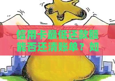 信用卡更低还款额能否还清账单？如何制定合理的还款计划？